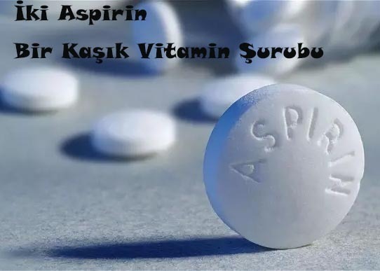 İKİ ASPİRİN, BİR KAŞIK VİTAMİN ŞURUBU İKİ ASPİRİN, BİR KAŞIK VİTAMİN ŞURUBU
